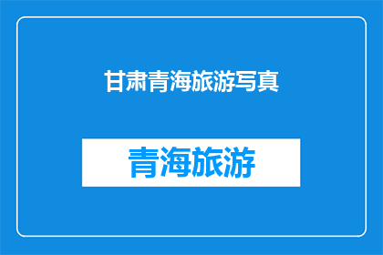 甘肃青海旅游写真(甘肃青海旅游写真：探索这片神秘土地的绝美风景？)