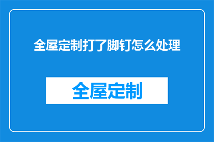 全屋定制打了脚钉怎么处理(如何处理全屋定制家具打了脚钉的问题？)