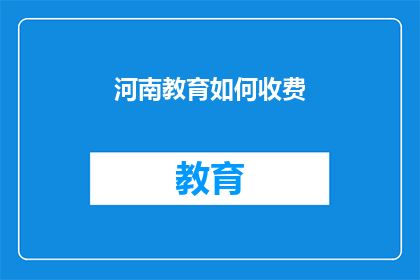 河南教育如何收费(河南教育收费情况如何？)