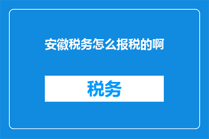 安徽税务怎么报税的啊(安徽税务报税流程及注意事项详解)