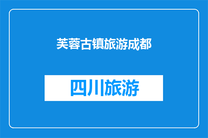 芙蓉古镇旅游成都(芙蓉古镇旅游成都：一个不可错过的旅行目的地吗？)
