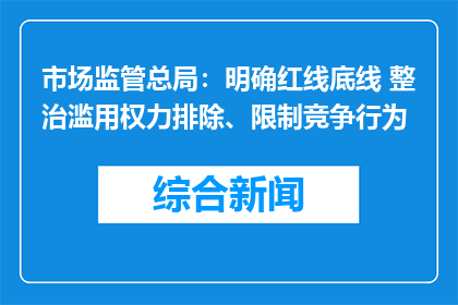 市场监管总局：明确红线底线 整治滥用权力排除、限制竞争行为