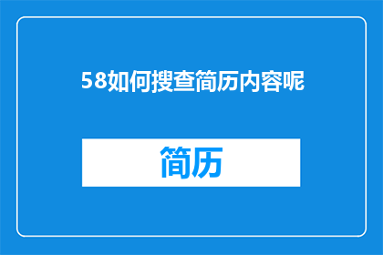58如何搜查简历内容呢(如何高效地检查求职者简历中的关键信息？)