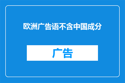 欧洲广告语不含中国成分(欧洲广告语中是否包含中国成分？)