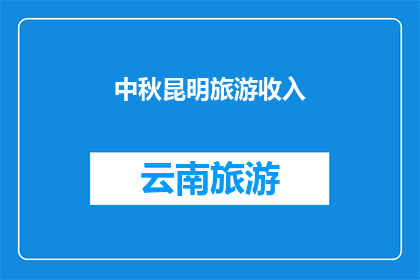 中秋昆明旅游收入(中秋期间昆明旅游收入情况如何？)
