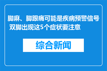 脚麻、脚跟痛可能是疾病预警信号 双脚出现这5个症状要注意