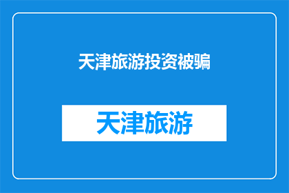 天津旅游投资被骗(天津旅游投资骗局频发，投资者如何避免成为下一个受害者？)