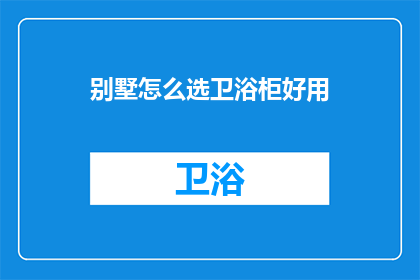 别墅怎么选卫浴柜好用(如何挑选出既实用又美观的别墅卫浴柜？)