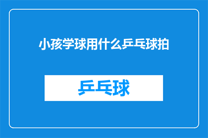 小孩学球用什么乒乓球拍(小孩学习乒乓球时，应该选择什么样的乒乓球拍？)