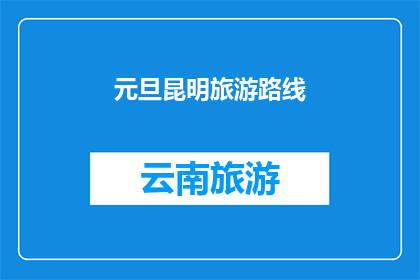 元旦昆明旅游路线(元旦期间，您是否计划前往昆明进行一次难忘的旅行？探索这个历史悠久的城市，发现其独特的魅力和丰富的文化遗产从滇池的美景到云南民族村的热闹，再到西山龙门的壮丽，昆明等待着您的探索)