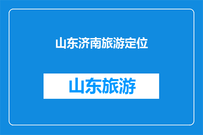 山东济南旅游定位(山东济南旅游定位：探索泉城之美，体验历史文化之旅？)