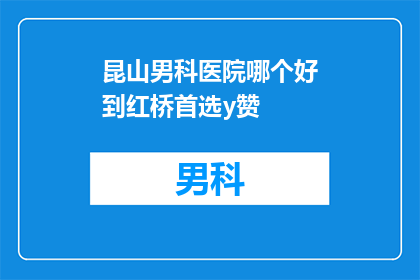 昆山男科医院哪个好到红桥首选y赞(昆山男科医院哪个更胜一筹？红桥地区的首选是哪家？)