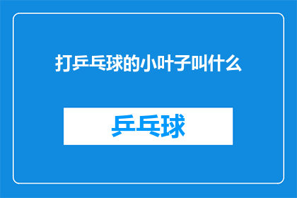 打乒乓球的小叶子叫什么(打乒乓球时，那些可爱的小叶子叫什么名字？)