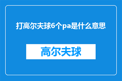 打高尔夫球6个pa是什么意思(打高尔夫球6个pa是什么意思？探索高尔夫术语的奥秘)