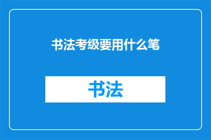 书法考级要用什么笔(书法考级应选用何种笔具？)