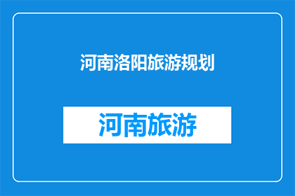 河南洛阳旅游规划(河南洛阳旅游规划：如何打造一个引人入胜的目的地？)