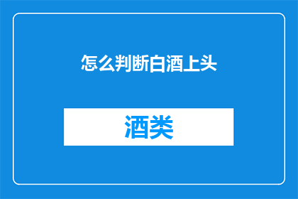 怎么判断白酒上头(如何判断白酒是否上头？)