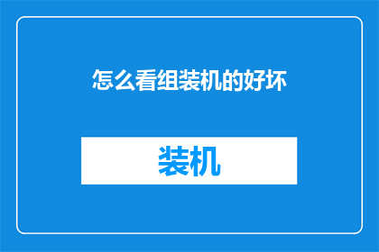 怎么看组装机的好坏(如何评估组装电脑的优劣？)