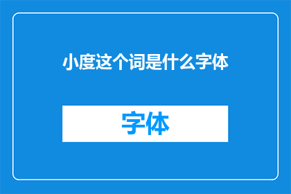 小度这个词是什么字体(小度这个词是什么字体？探索文字的奥秘)