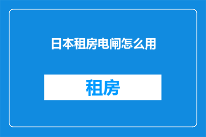 日本租房电闸怎么用(如何正确使用日本租房中的电闸？)
