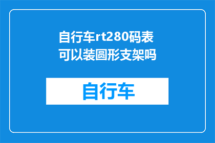 自行车rt280码表可以装圆形支架吗(自行车RT280码表能否适配圆形支架？)