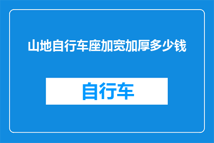 山地自行车座加宽加厚多少钱(山地自行车座加宽加厚的价格是多少？)