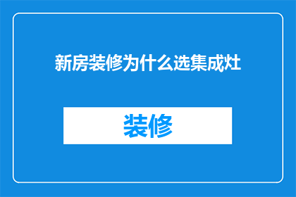 新房装修为什么选集成灶(为什么在新房装修时，人们更倾向于选择集成灶？)