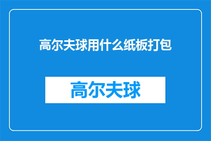 高尔夫球用什么纸板打包(高尔夫球如何安全地用纸板进行打包？)