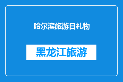 哈尔滨旅游日礼物(哈尔滨旅游日礼物：您是否已经准备好为您的旅行增添一份特别的礼物？)
