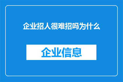 企业招人很难招吗为什么(企业招聘难题：为何难以吸引优秀人才？)