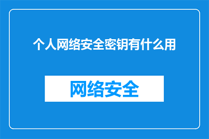 个人网络安全密钥有什么用(个人网络安全密钥究竟有何作用？)
