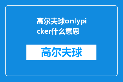 高尔夫球onlypicker什么意思(高尔夫球场上的onlypicker是什么意思？)