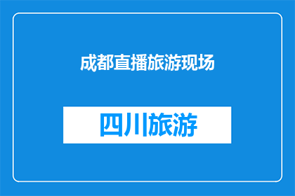 成都直播旅游现场(成都直播旅游现场：你准备好探索这座魅力之城了吗？)
