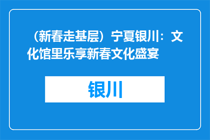 （新春走基层）宁夏银川：文化馆里乐享新春文化盛宴