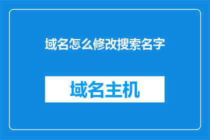 域名怎么修改搜索名字(如何更改域名以优化搜索引擎的识别度？)
