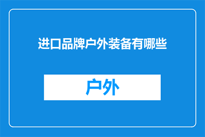 进口品牌户外装备有哪些(探索户外装备的全球品牌：您知道哪些进口品牌提供卓越的户外装备吗？)