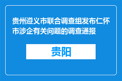 贵州遵义市联合调查组发布仁怀市涉企有关问题的调查通报