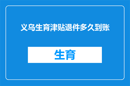义乌生育津贴退件多久到账(义乌生育津贴退件处理需要多久才能到账？)