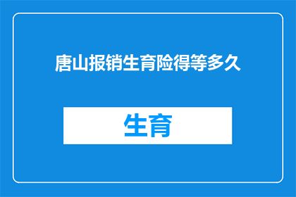 唐山报销生育险得等多久(唐山生育险报销等待时长究竟有多长？)
