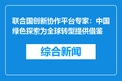 联合国创新协作平台专家：中国绿色探索为全球转型提供借鉴