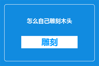 怎么自己雕刻木头(如何亲手雕刻木头：一个探索自然之美的工艺之旅)