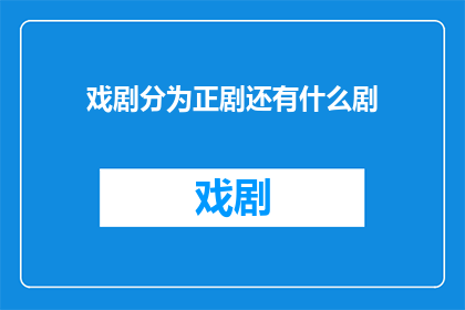 戏剧分为正剧还有什么剧(戏剧的多样性：除了正剧，还有哪些类型的戏剧作品值得探索？)