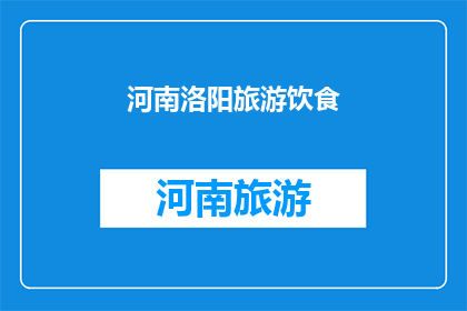 河南洛阳旅游饮食(河南洛阳旅游饮食体验：探索当地美食与文化融合的美味之旅)