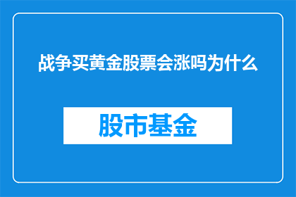 战争买黄金股票会涨吗为什么(战争期间投资黄金股票是否会带来收益？为什么人们对此持有疑问？)