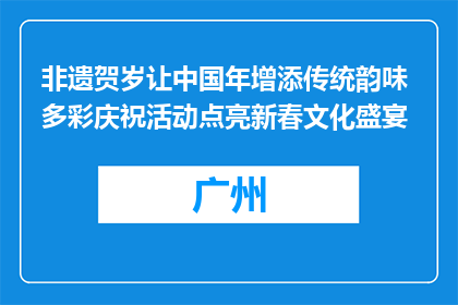 非遗贺岁让中国年增添传统韵味 多彩庆祝活动点亮新春文化盛宴