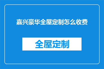嘉兴豪华全屋定制怎么收费(嘉兴全屋定制豪华服务如何收费？)