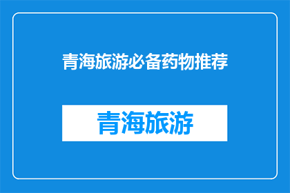 青海旅游必备药物推荐(青海旅游必带药物清单：您的健康守护者推荐)