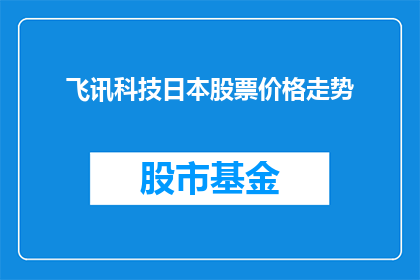 飞讯科技日本股票价格走势(飞讯科技在日本股市的表现如何？投资者应关注其股价走势吗？)