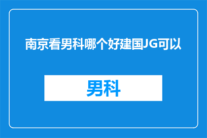 南京看男科哪个好建国JG可以(南京地区，您认为哪家男科医院是最佳的选择？建国JG医院是否值得推荐？)