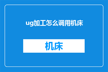 ug加工怎么调用机床(如何正确调用机床以进行UG加工？)
